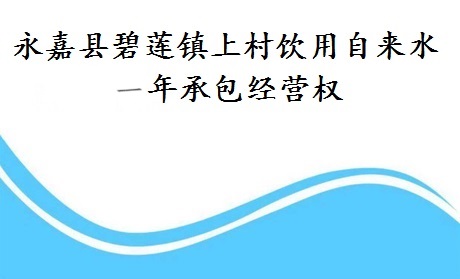 永嘉縣碧蓮鎮(zhèn)上村飲用自來(lái)水一年承包經(jīng)營(yíng)權(quán)
